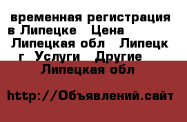 временная регистрация в Липецке › Цена ­ 1 000 - Липецкая обл., Липецк г. Услуги » Другие   . Липецкая обл.